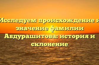 Исследуем происхождение и значение фамилии Абдурашитова: история и склонение