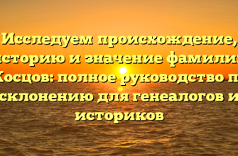 Исследуем происхождение, историю и значение фамилии Косцов: полное руководство по склонению для генеалогов и историков