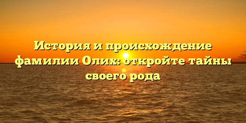 История и происхождение фамилии Олих: откройте тайны своего рода