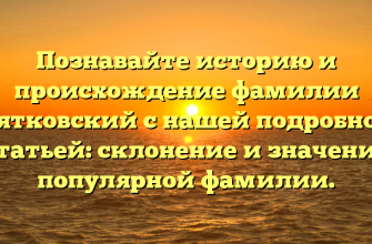 Познавайте историю и происхождение фамилии Пятковский с нашей подробной статьей: склонение и значение популярной фамилии.