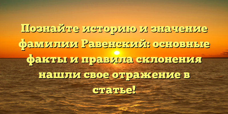 Познайте историю и значение фамилии Равенский: основные факты и правила склонения нашли свое отражение в статье!