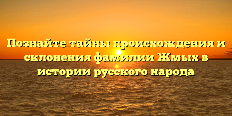 Познайте тайны происхождения и склонения фамилии Жмых в истории русского народа
