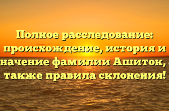 Полное расследование: происхождение, история и значение фамилии Ашиток, а также правила склонения!