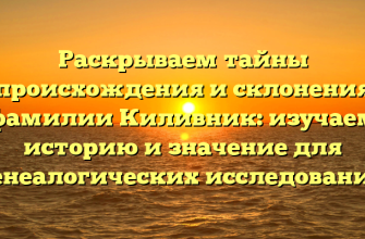 Раскрываем тайны происхождения и склонения фамилии Киливник: изучаем историю и значение для генеалогических исследований
