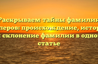 Раскрываем тайны фамилии Акперов: происхождение, история и склонение фамилии в одной статье