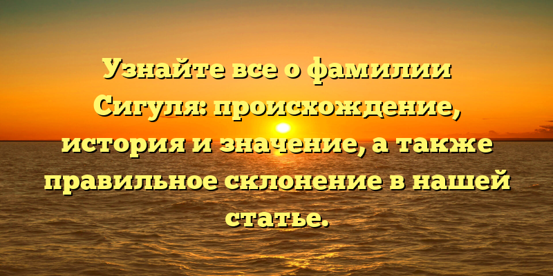 Узнайте все о фамилии Сигуля: происхождение, история и значение, а также правильное склонение в нашей статье.