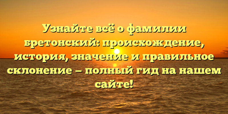 Узнайте всё о фамилии бретонский: происхождение, история, значение и правильное склонение — полный гид на нашем сайте!