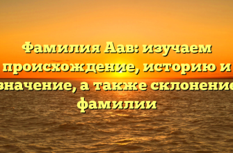 Фамилия Аав: изучаем происхождение, историю и значение, а также склонение фамилии