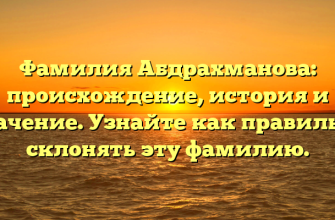 Фамилия Абдрахманова: происхождение, история и значение. Узнайте как правильно склонять эту фамилию.