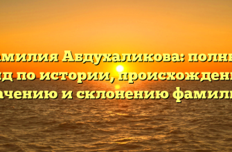 Фамилия Абдухаликова: полный гайд по истории, происхождению, значению и склонению фамилии.