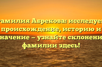 Фамилия Абрекова: исследуем происхождение, историю и значение — узнайте склонение фамилии здесь!