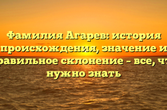Фамилия Агарев: история происхождения, значение и правильное склонение – все, что нужно знать