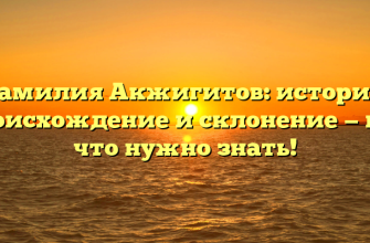 Фамилия Акжигитов: история, происхождение и склонение — все, что нужно знать!