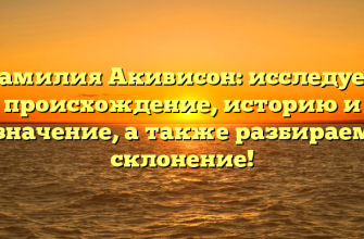 Фамилия Акивисон: исследуем происхождение, историю и значение, а также разбираем склонение!