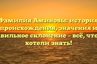 Фамилия Аминовы: история происхождения, значения и правильное склонение – всё, что вы хотели знать!