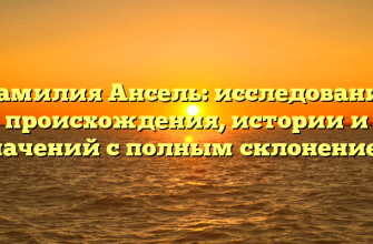Фамилия Ансель: исследование происхождения, истории и значений с полным склонением