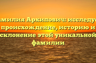 Фамилия Архипович: исследуем происхождение, историю и склонение этой уникальной фамилии