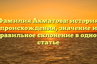 Фамилия Ахматова: история происхождения, значение и правильное склонение в одной статье
