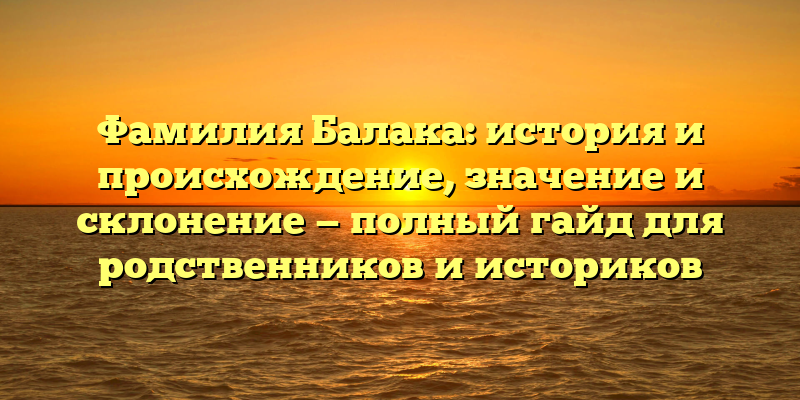 Фамилия Балака: история и происхождение, значение и склонение — полный гайд для родственников и историков