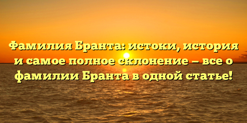 Фамилия Бранта: истоки, история и самое полное склонение — все о фамилии Бранта в одной статье!