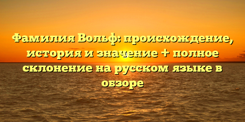 Фамилия Вольф: происхождение, история и значение + полное склонение на русском языке в обзоре