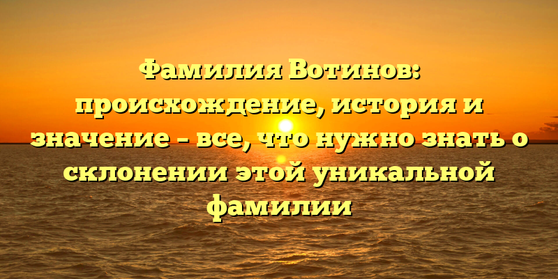 Фамилия Вотинов: происхождение, история и значение – все, что нужно знать о склонении этой уникальной фамилии