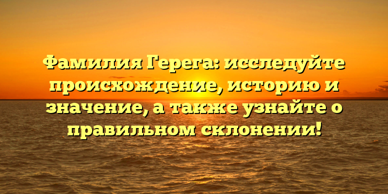 Фамилия Герега: исследуйте происхождение, историю и значение, а также узнайте о правильном склонении!