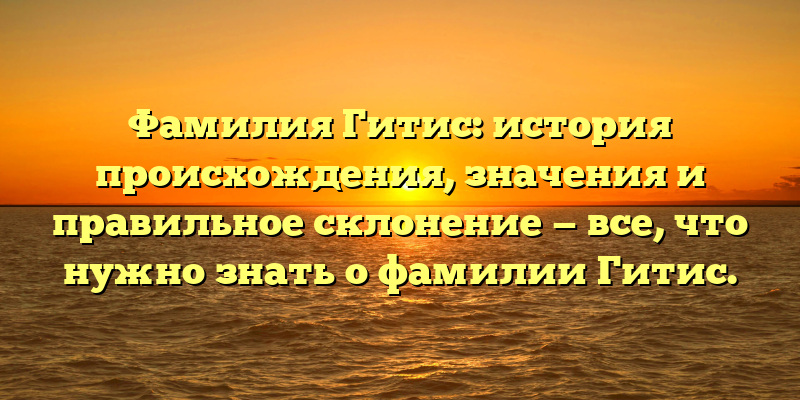 Фамилия Гитис: история происхождения, значения и правильное склонение — все, что нужно знать о фамилии Гитис.