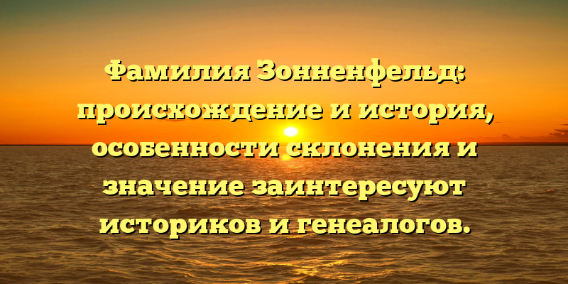 Фамилия Зонненфельд: происхождение и история, особенности склонения и значение заинтересуют историков и генеалогов.