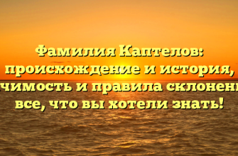 Фамилия Каптелов: происхождение и история, значимость и правила склонения – все, что вы хотели знать!