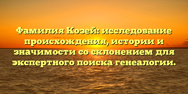 Фамилия Козей: исследование происхождения, истории и значимости со склонением для экспертного поиска генеалогии.