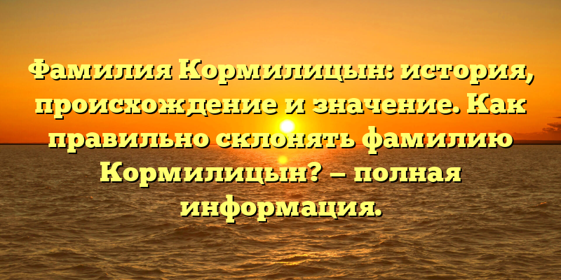 Фамилия Кормилицын: история, происхождение и значение. Как правильно склонять фамилию Кормилицын? — полная информация.