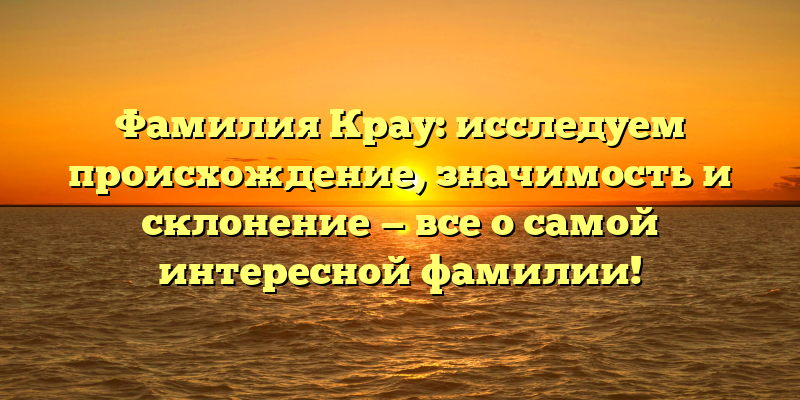 Фамилия Крау: исследуем происхождение, значимость и склонение — все о самой интересной фамилии!
