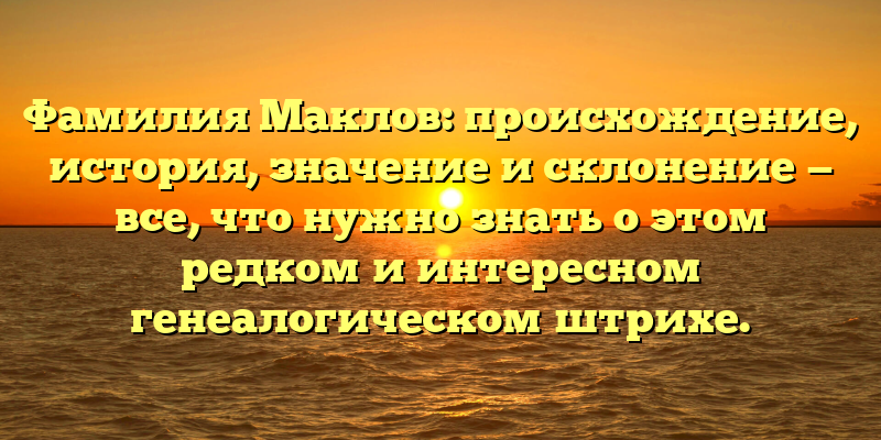 Фамилия Маклов: происхождение, история, значение и склонение — все, что нужно знать о этом редком и интересном генеалогическом штрихе.