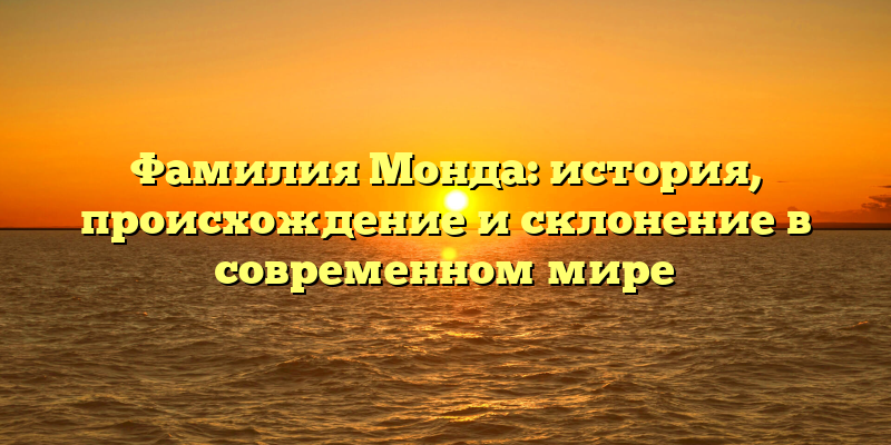 Фамилия Монда: история, происхождение и склонение в современном мире