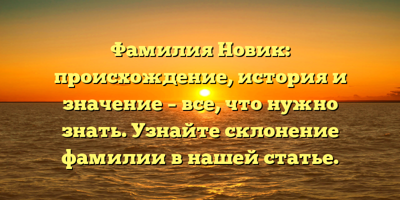Фамилия Новик: происхождение, история и значение – все, что нужно знать. Узнайте склонение фамилии в нашей статье.