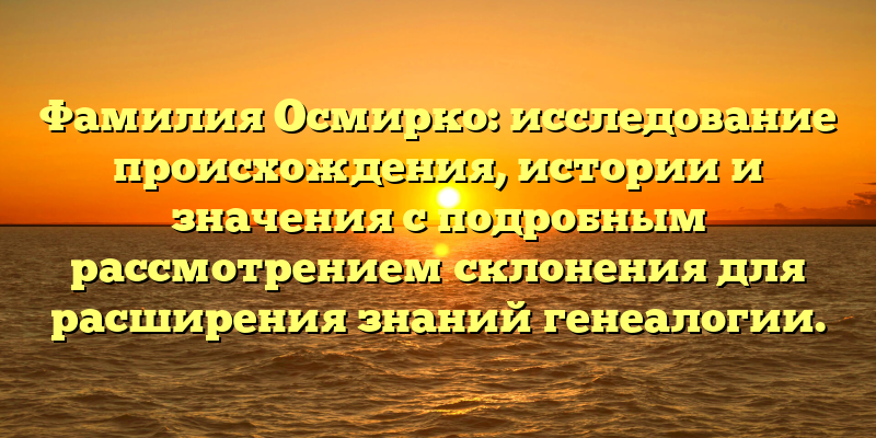 Фамилия Осмирко: исследование происхождения, истории и значения с подробным рассмотрением склонения для расширения знаний генеалогии.