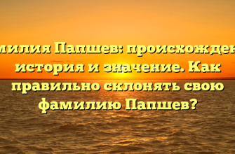 Фамилия Папшев: происхождение, история и значение. Как правильно склонять свою фамилию Папшев?