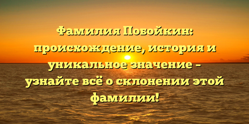Фамилия Побойкин: происхождение, история и уникальное значение – узнайте всё о склонении этой фамилии!