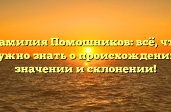 Фамилия Помошников: всё, что нужно знать о происхождении, значении и склонении!