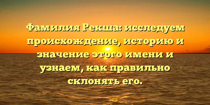 Фамилия Рекша: исследуем происхождение, историю и значение этого имени и узнаем, как правильно склонять его.