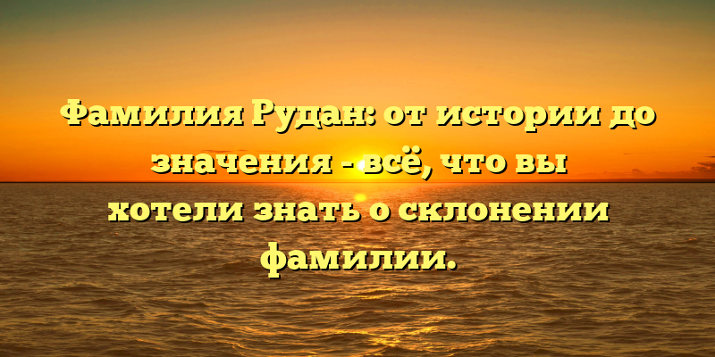Фамилия Рудан: от истории до значения - всё, что вы хотели знать о склонении фамилии.