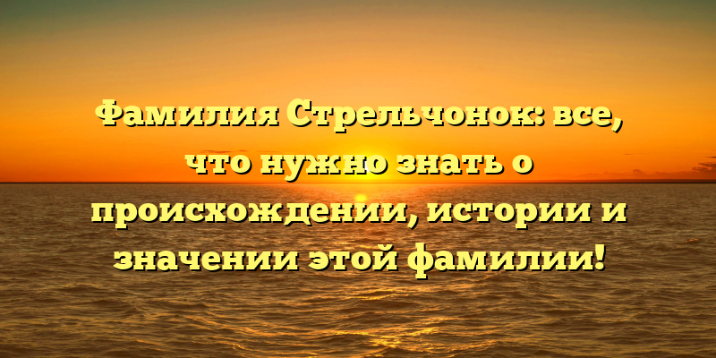 Фамилия Стрельчонок: все, что нужно знать о происхождении, истории и значении этой фамилии!