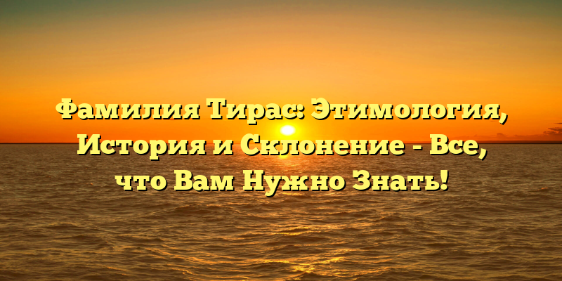 Фамилия Тирас: Этимология, История и Склонение - Все, что Вам Нужно Знать!