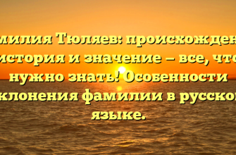 Фамилия Тюляев: происхождение, история и значение — все, что нужно знать! Особенности склонения фамилии в русском языке.