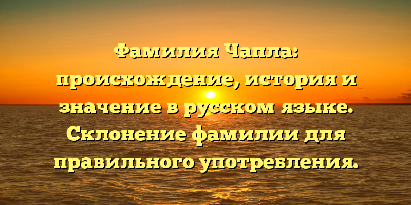 Фамилия Чапла: происхождение, история и значение в русском языке. Склонение фамилии для правильного употребления.