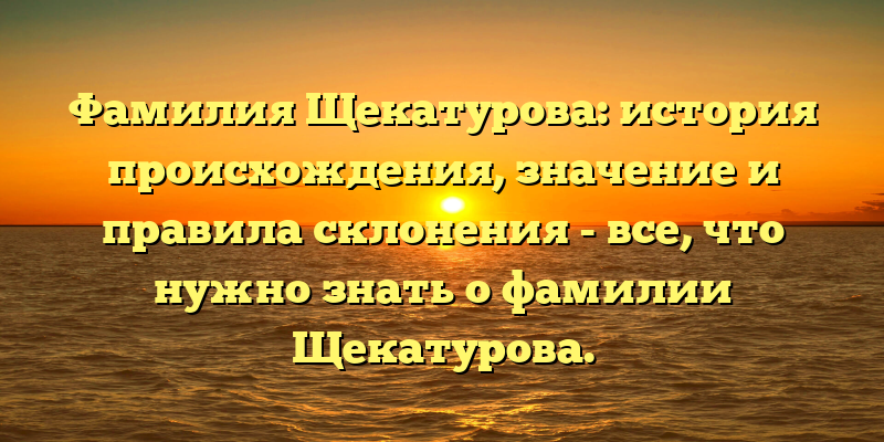 Фамилия Щекатурова: история происхождения, значение и правила склонения - все, что нужно знать о фамилии Щекатурова.