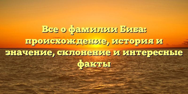 Все о фамилии Биба: происхождение, история и значение, склонение и интересные факты