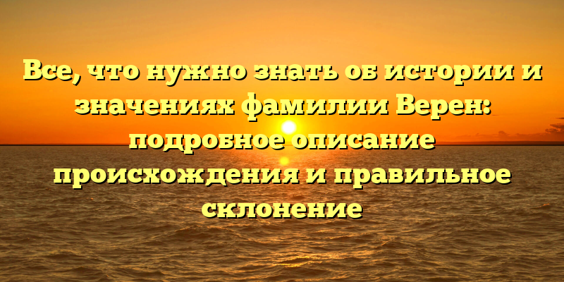 Все, что нужно знать об истории и значениях фамилии Верен: подробное описание происхождения и правильное склонение