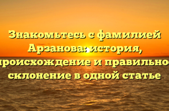 Знакомьтесь с фамилией Арзанова: история, происхождение и правильное склонение в одной статье